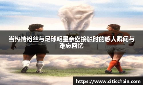 当热情粉丝与足球明星亲密接触时的感人瞬间与难忘回忆