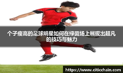 个子瘦高的足球明星如何在绿茵场上展现出超凡的技巧与魅力