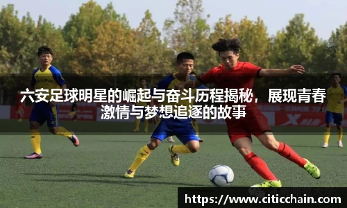 六安足球明星的崛起与奋斗历程揭秘，展现青春激情与梦想追逐的故事