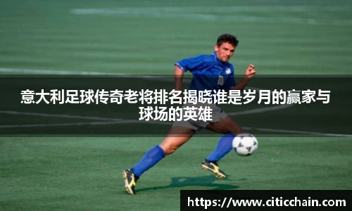 意大利足球传奇老将排名揭晓谁是岁月的赢家与球场的英雄