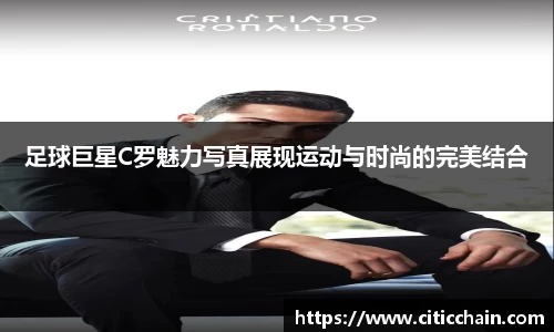 足球巨星C罗魅力写真展现运动与时尚的完美结合
